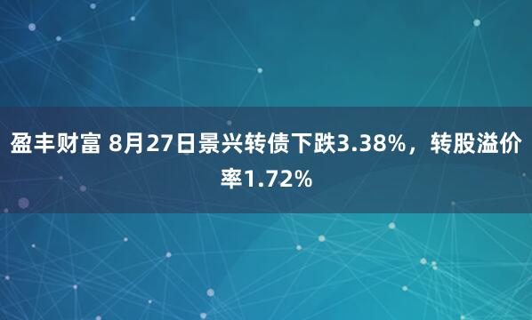 盈豐財富 8月27日景興轉債下跌3.38%,轉股溢價率1.72%